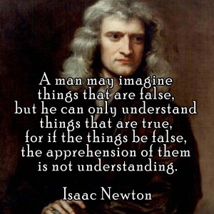 A man may imagine things that are false, but he can only understand things that are true, for if the things be false, the apprehension of them is not understanding. ~Isaac Newton 