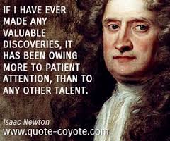 "If I have ever made any valuable discoveries, it has been owing more to patient attention, than to any other talent." -Isaac Newton