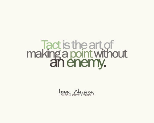 "Tact is the art of making a point without an enemy." ~Isaac Newton