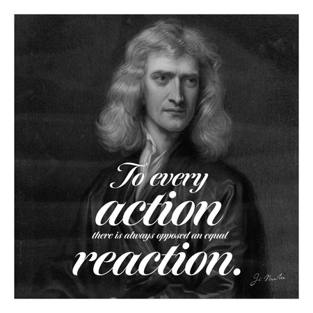 "To every action there is always oppsed an equal reaction." ~Isaac Newton