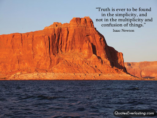     Truth is ever to be found in simplicity, and not in the multiplicity and confusion of things. ~Isaac Newtown